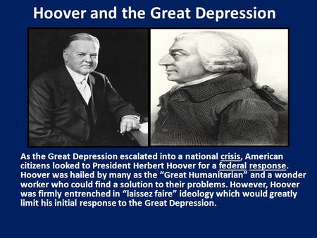 Hoover and the Great Depression As the Great Depression escalated into a national crisis, American citizens looked to President Herbert Hoover for a federal.