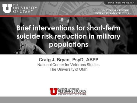 NATIONAL CENTER FOR VETERANS STUDIES Brief interventions for short-term suicide risk reduction in military populations Craig J. Bryan, PsyD, ABPP National.