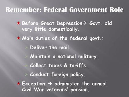  Before Great Depression  Govt. did very little domestically.  Main duties of the federal govt.:  Deliver the mail.  Maintain a national military.