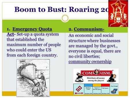 1. Emergency Quota Act- Set-up a quota system that established the maximum number of people who could enter the US from each foreign country. 2. Communism-