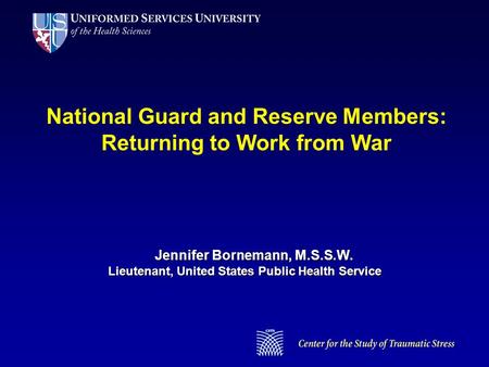 National Guard and Reserve Members: Returning to Work from War Jennifer Bornemann, M.S.S.W. Lieutenant, United States Public Health Service.