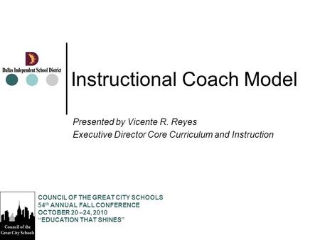 Instructional Coach Model Presented by Vicente R. Reyes Executive Director Core Curriculum and Instruction COUNCIL OF THE GREAT CITY SCHOOLS 54 th ANNUAL.