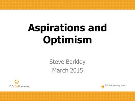 Aspirations and Optimism Steve Barkley March 2015.