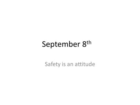 September 8 th Safety is an attitude. We are looking at Safety. Today, we will watch a short video. Read Chapter 2 Safety Practices Complete a worksheet.