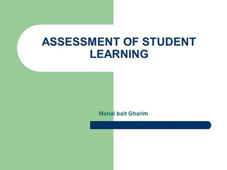 ASSESSMENT OF STUDENT LEARNING Manal bait Gharim.