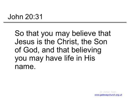 Dr. Adrian Todd - www.gatewaychurch.org.uk www.gatewaychurch.org.uk So that you may believe that Jesus is the Christ, the Son of God, and that believing.