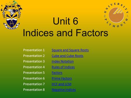 Unit 6 Indices and Factors Presentation 1Square and Square Roots Presentation 2Cube and Cube Roots Presentation 3Index Notation Presentation 4Rules of.