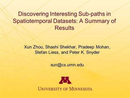 Discovering Interesting Sub-paths in Spatiotemporal Datasets: A Summary of Results Xun Zhou, Shashi Shekhar, Pradeep Mohan, Stefan Liess, and Peter K.