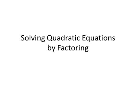 Solving Quadratic Equations by Factoring