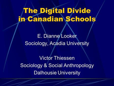 The Digital Divide in Canadian Schools E. Dianne Looker Sociology, Acadia University Victor Thiessen Sociology & Social Anthropology Dalhousie University.