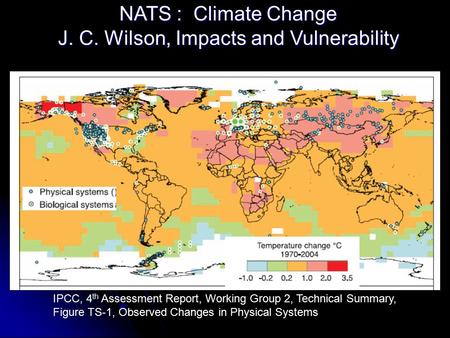 NATS : Climate Change J. C. Wilson, Impacts and Vulnerability IPCC, 4 th Assessment Report, Working Group 2, Technical Summary, Figure TS-1, Observed Changes.