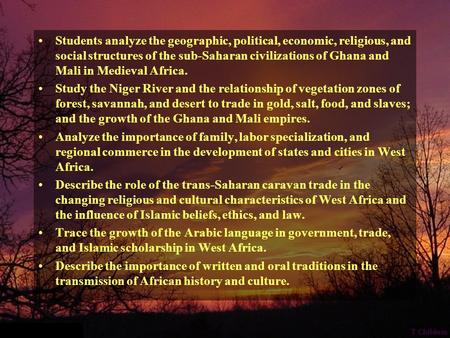 Students analyze the geographic, political, economic, religious, and social structures of the sub-Saharan civilizations of Ghana and Mali in Medieval.