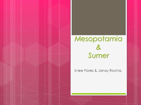 Mesopotamia & Sumer Mesopotamia & Sumer K-lee Flores & Janay Rocha.