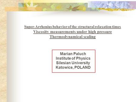 Super-Arrhenius behavior of the structural relaxation times Viscosity measurements under high pressure Thermodynamical scaling Marian Paluch Institute.