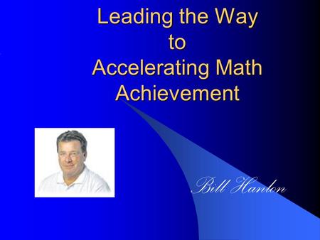 Leading the Way to Accelerating Math Achievement Bill Hanlon.