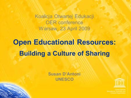 1 Koalicja Otwartej Edukacji OER conference Warsaw, 23 April 2009 Open Educational Resources: Building a Culture of Sharing Susan D’Antoni UNESCO.