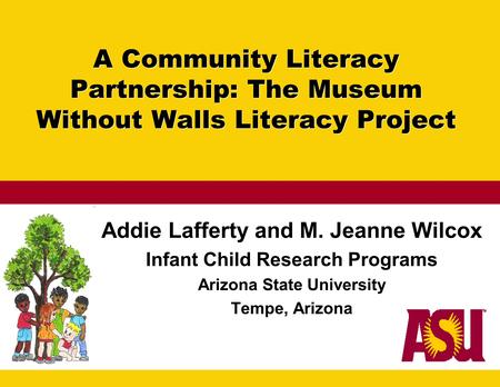 A Community Literacy Partnership: The Museum Without Walls Literacy Project Addie Lafferty and M. Jeanne Wilcox Infant Child Research Programs Arizona.