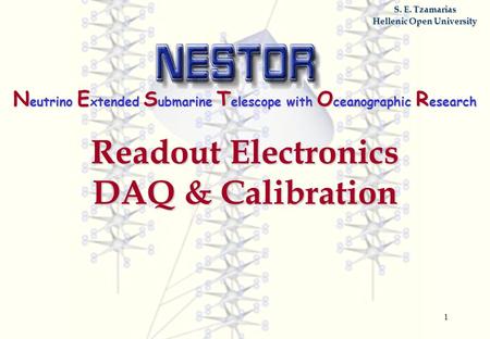 1 S. E. Tzamarias Hellenic Open University N eutrino E xtended S ubmarine T elescope with O ceanographic R esearch Readout Electronics DAQ & Calibration.