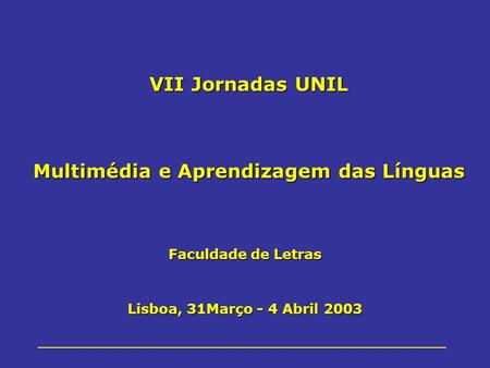 Faculdade de Letras Lisboa, 31Março - 4 Abril 2003 VII Jornadas UNIL Multimédia e Aprendizagem das Línguas.