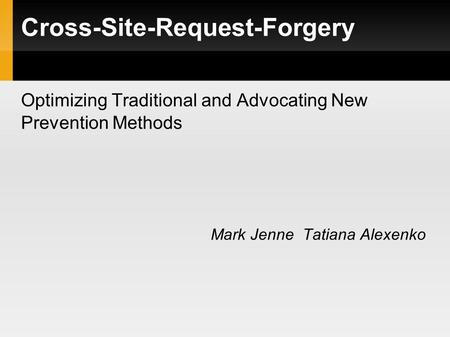 Optimizing Traditional and Advocating New Prevention Methods Mark Jenne Tatiana Alexenko Cross-Site-Request-Forgery.