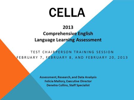 CELLA TEST CHAIRPERSON TRAINING SESSION FEBRUARY 7, FEBRUARY 8, AND FEBRUARY 20, 2013 2013 Comprehensive English Language Learning Assessment Assessment,