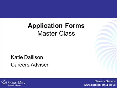 Careers Service www.careers.qmul.ac.uk 1 Application Forms Master Class Katie Dallison Careers Adviser.