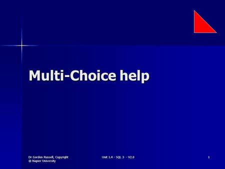 Dr Gordon Russell, Napier University Unit 1.4 - SQL 3 - V2.0 1 Multi-Choice help.