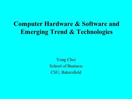 Computer Hardware & Software and Emerging Trend & Technologies Yong Choi School of Business CSU, Bakersfield.