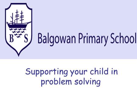 Supporting your child in problem solving. Aims of the evening: To explain the process of problem solving in the primary school and the vocabulary used.