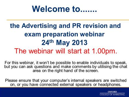 Welcome to....... the Advertising and PR revision and exam preparation webinar 24 th May 2013 The webinar will start at 1.00pm. For this webinar, it won’t.