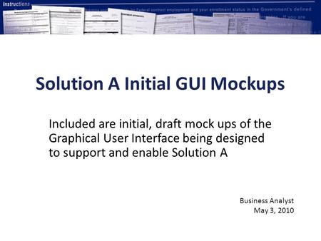 Solution A Initial GUI Mockups Included are initial, draft mock ups of the Graphical User Interface being designed to support and enable Solution A Business.