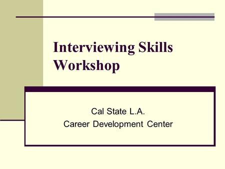 Interviewing Skills Workshop Cal State L.A. Career Development Center.