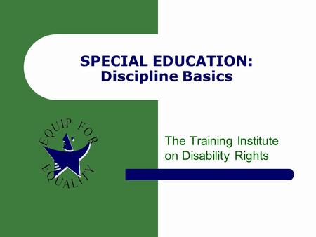 SPECIAL EDUCATION: Discipline Basics The Training Institute on Disability Rights.