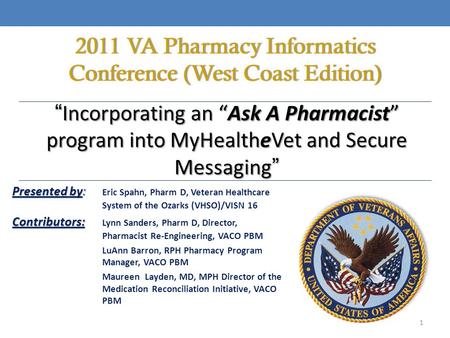 “ Incorporating an “Ask A Pharmacist” program into MyHealtheVet and Secure Messaging ” Presented by : Presented by : Eric Spahn, Pharm D, Veteran Healthcare.