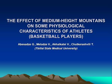 THE EFFECT OF MEDIUM-HEIGHT MOUNTAINS ON SOME PHYSIOLOGICAL CHARACTERISTICS OF ATHLETES (BASKETBALL PLAYERS) Abesadze G., Meladze V., Akhalkatsi V., Chutkerashvili.