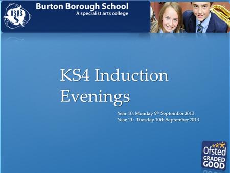 Year 10: Monday 9 th September 2013 Year 11: Tuesday 10th September 2013 KS4 Induction Evenings.