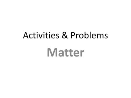 Activities & Problems Matter. Matter’s Changes and Properties Examples: – rusting iron – dissolving in water – burning a log – melting wax – grinding.