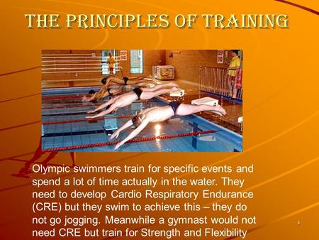 1 The principles of training Olympic swimmers train for specific events and spend a lot of time actually in the water. They need to develop Cardio Respiratory.