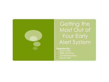 Getting the Most Out of Your Early Alert System Presented By: Dan Lufkin Kelly McPhee Jennifer Bradley Sarah Leitz.