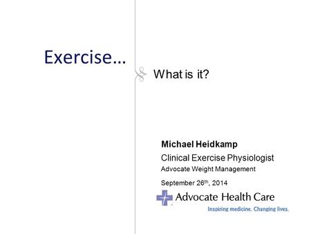 Exercise… Michael Heidkamp Clinical Exercise Physiologist Advocate Weight Management September 26 th, 2014 What is it?