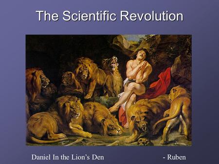 The Scientific Revolution Daniel In the Lion’s Den - Ruben.