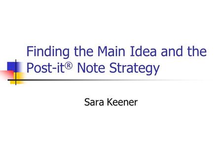 Finding the Main Idea and the Post-it ® Note Strategy Sara Keener.