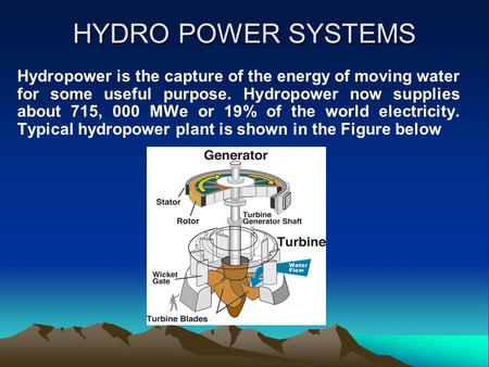 HYDRO POWER SYSTEMS Hydropower is the capture of the energy of moving water for some useful purpose. Hydropower now supplies about 715, 000 MWe or 19%