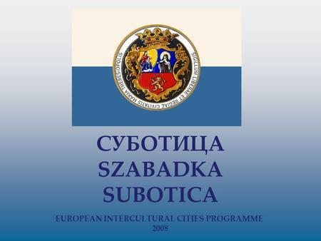 СУБОТИЦА SZABADKA SUBOTICA EUROPEAN INTERCULTURAL CITIES PROGRAMME 2008.