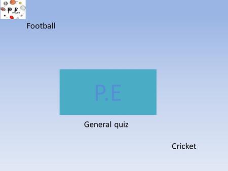 Football P.E General quiz Cricket.