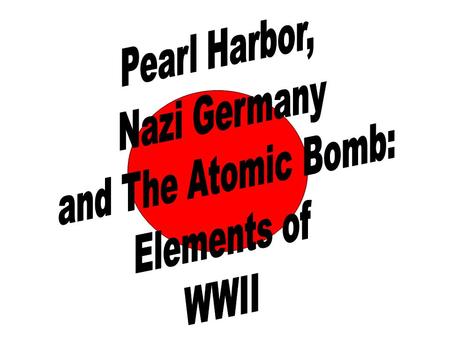 Pearl Harbor, Nazi Germany and The Atomic Bomb: Elements of WWII.