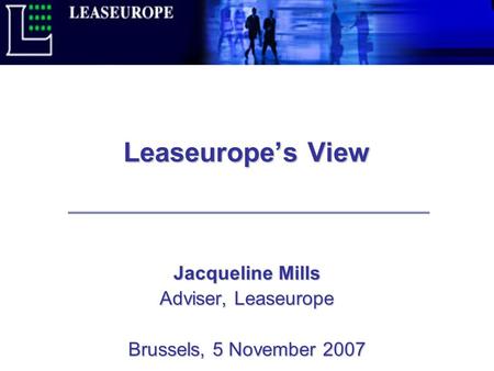 Leaseurope’s View Jacqueline Mills Adviser, Leaseurope Brussels, 5 November 2007.