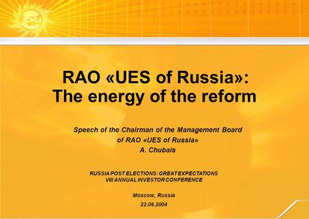 RUSSIA POST ELECTIONS: GREAT EXPECTATIONS VIII ANNUAL INVESTOR CONFERENCE Moscow, Russia 22.06.2004 Speech of the Chairman of the Management Board of RAO.