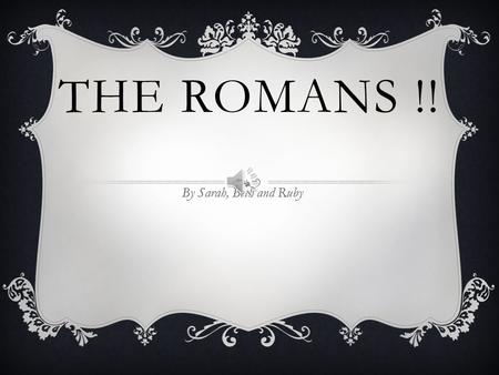 THE ROMANS !! By Sarah, Beth and Ruby ROMULUS AND REMUS  Once there was two boys and their uncle did not like them so he threw them on a lake …A while.