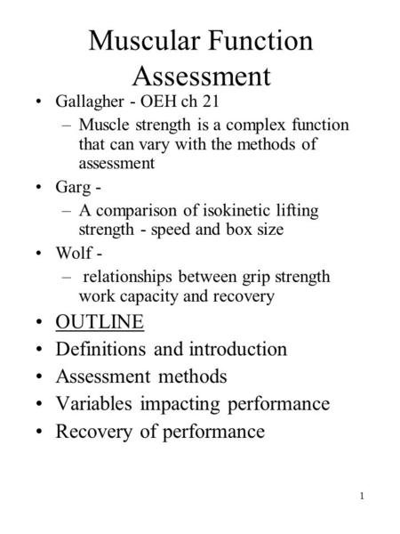 1 Muscular Function Assessment Gallagher - OEH ch 21 –Muscle strength is a complex function that can vary with the methods of assessment Garg - –A comparison.